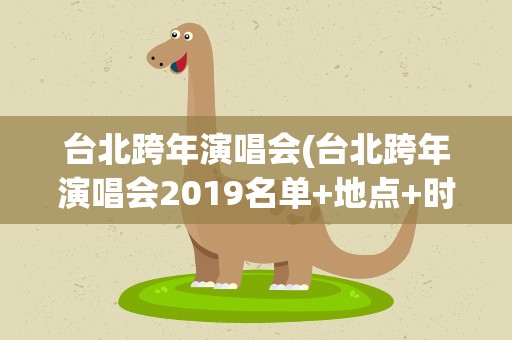台北跨年演唱会(台北跨年演唱会2019名单+地点+时间台北101跨年攻略)