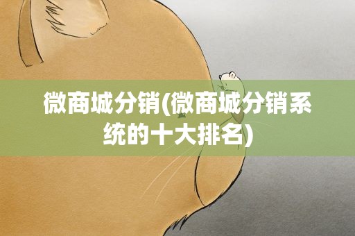 微商城分销(微商城分销系统的十大排名)