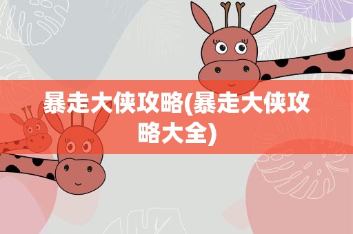 暴走大侠攻略(暴走大侠攻略大全)