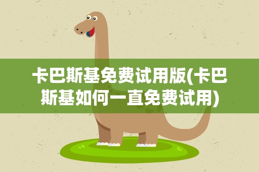 卡巴斯基免费试用版(卡巴斯基如何一直免费试用)