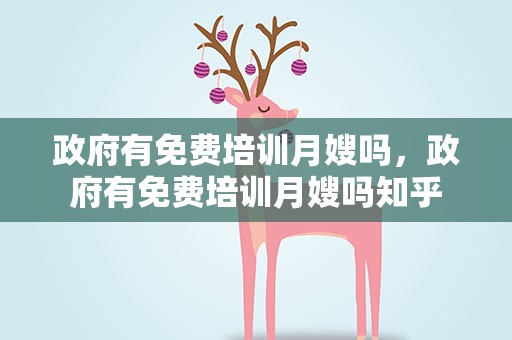 政府有免费培训月嫂吗，政府有免费培训月嫂吗知乎