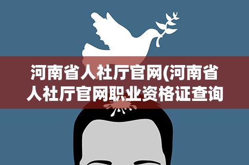 河南省人社厅官网(河南省人社厅官网职业资格证查询)