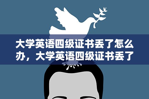 大学英语四级证书丢了怎么办，大学英语四级证书丢了怎么办理