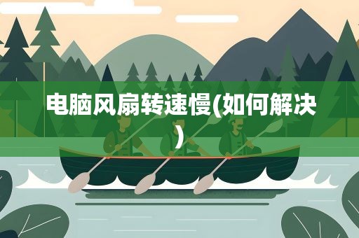 电脑风扇转速慢(如何解决)