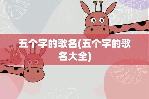 五个字的歌名(五个字的歌名大全)