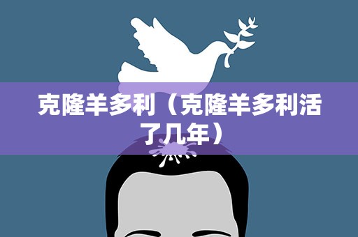 克隆羊多利（克隆羊多利活了几年）