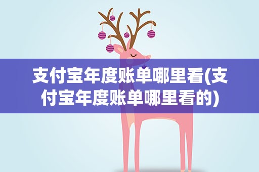 支付宝年度账单哪里看(支付宝年度账单哪里看的)