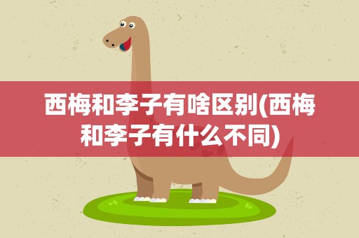 西梅和李子有啥区别(西梅和李子有什么不同)