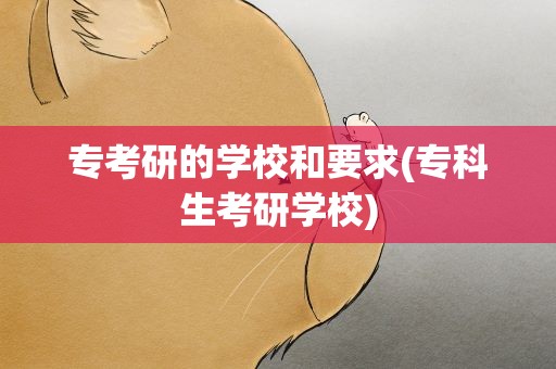 专考研的学校和要求(专科生考研学校)