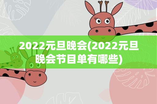 2022元旦晚会(2022元旦晚会节目单有哪些)