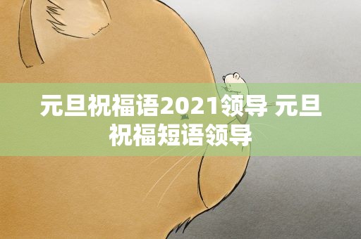 元旦祝福语2021领导 元旦祝福短语领导