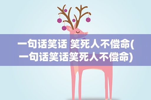 一句话笑话 笑死人不偿命(一句话笑话笑死人不偿命)