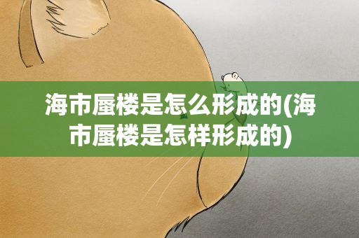 海市蜃楼是怎么形成的(海市蜃楼是怎样形成的)
