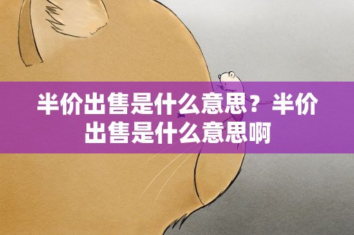 半价出售是什么意思？半价出售是什么意思啊