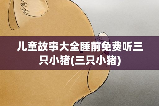 儿童故事大全睡前免费听三只小猪(三只小猪)