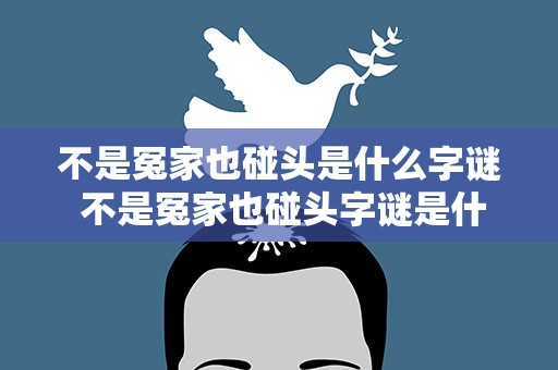 不是冤家也碰头是什么字谜 不是冤家也碰头字谜是什么字