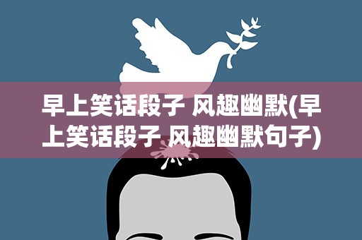 早上笑话段子 风趣幽默(早上笑话段子 风趣幽默句子)