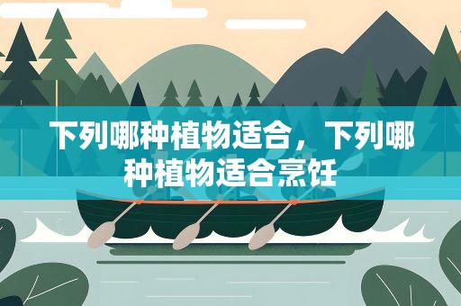 下列哪种植物适合，下列哪种植物适合烹饪