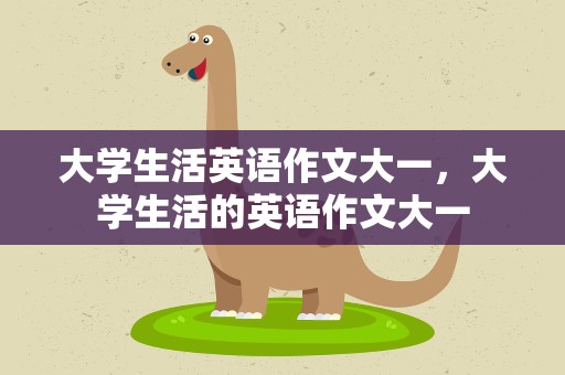 大学生活英语作文大一，大学生活的英语作文大一