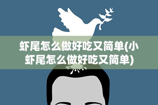 虾尾怎么做好吃又简单(小虾尾怎么做好吃又简单)