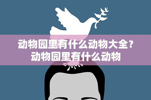 动物园里有什么动物大全？动物园里有什么动物
