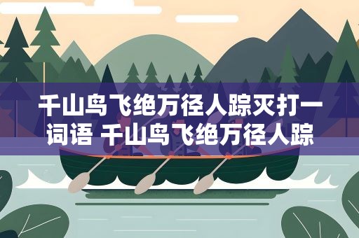 千山鸟飞绝万径人踪灭打一词语 千山鸟飞绝万径人踪灭打一个成语