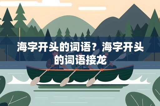 海字开头的词语？海字开头的词语接龙
