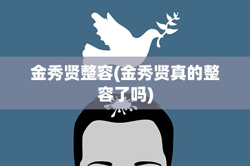 金秀贤整容(金秀贤真的整容了吗)