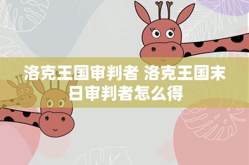 洛克王国审判者 洛克王国末日审判者怎么得