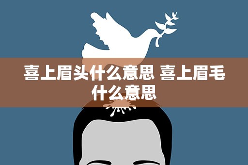 喜上眉头什么意思 喜上眉毛什么意思