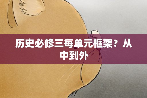历史必修三每单元框架？从中到外