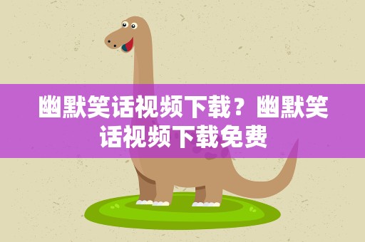 幽默笑话视频下载？幽默笑话视频下载免费