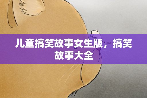 儿童搞笑故事女生版，搞笑故事大全