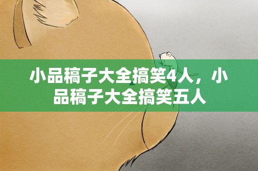 小品稿子大全搞笑4人，小品稿子大全搞笑五人