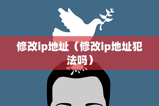 修改ip地址（修改ip地址犯法吗）