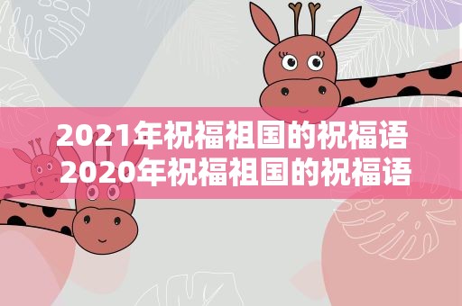 2021年祝福祖国的祝福语 2020年祝福祖国的祝福语