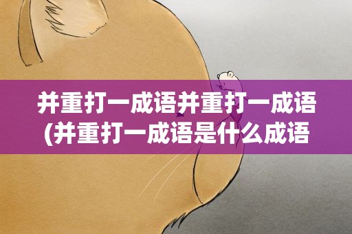 并重打一成语并重打一成语(并重打一成语是什么成语)