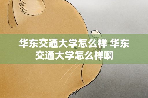 华东交通大学怎么样 华东交通大学怎么样啊