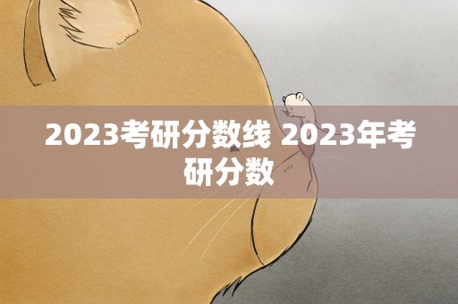 2023考研分数线 2023年考研分数