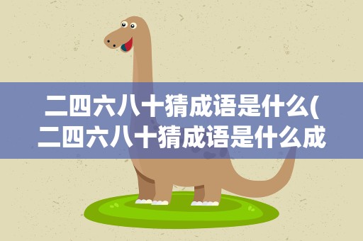 二四六八十猜成语是什么(二四六八十猜成语是什么成语)