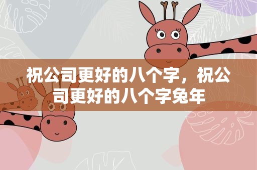 祝公司更好的八个字，祝公司更好的八个字兔年