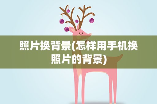 照片换背景(怎样用手机换照片的背景)