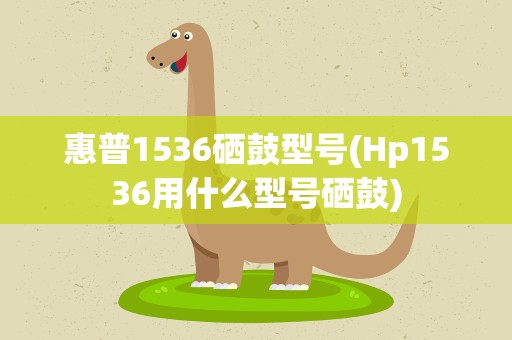 惠普1536硒鼓型号(Hp1536用什么型号硒鼓)