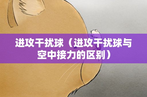 进攻干扰球（进攻干扰球与空中接力的区别）