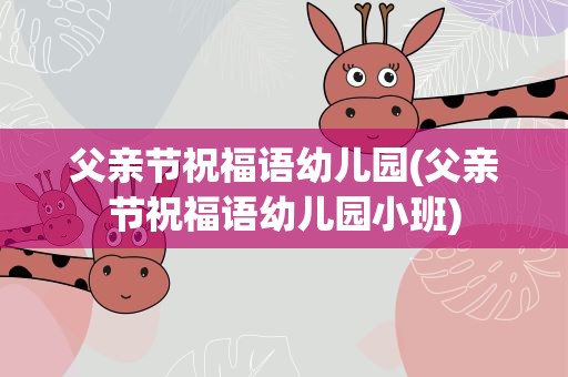 父亲节祝福语幼儿园(父亲节祝福语幼儿园小班)