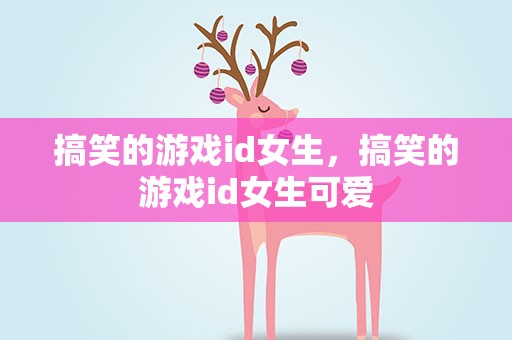 搞笑的游戏id女生，搞笑的游戏id女生可爱