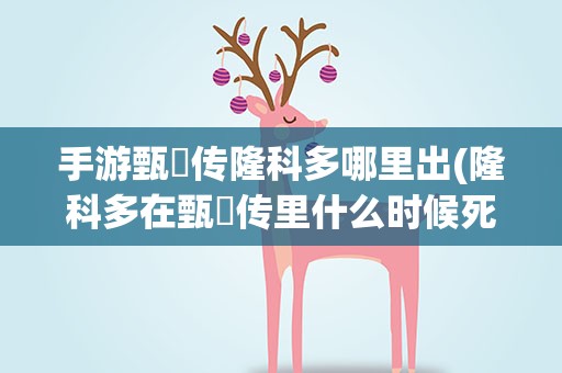 手游甄嬛传隆科多哪里出(隆科多在甄嬛传里什么时候死的)