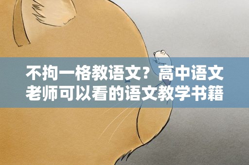不拘一格教语文？高中语文老师可以看的语文教学书籍有哪些