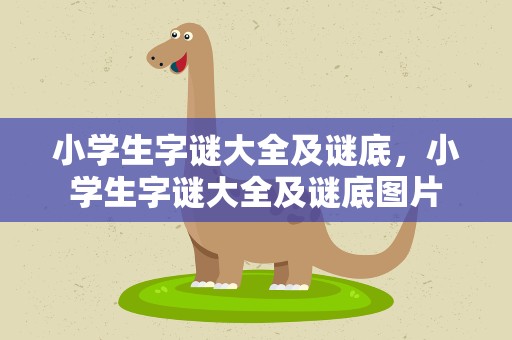 小学生字谜大全及谜底，小学生字谜大全及谜底图片