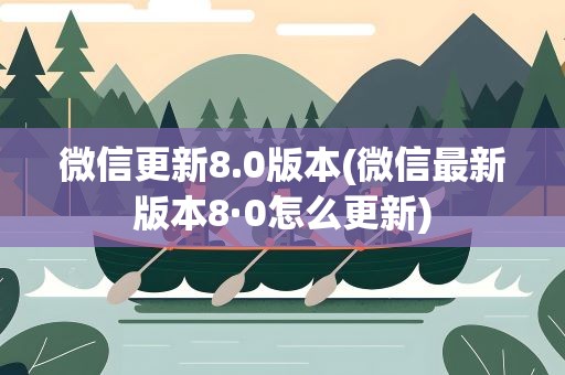 微信更新8.0版本(微信最新版本8·0怎么更新)